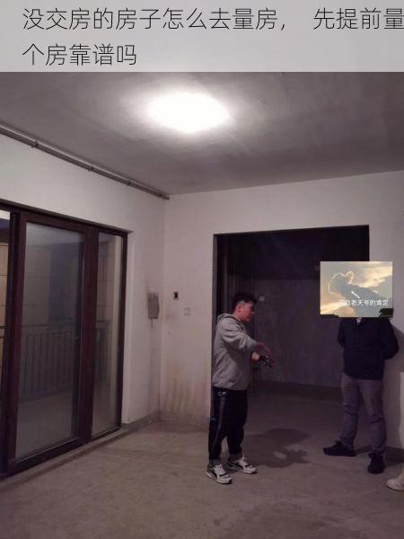 没交房的房子怎么去量房，  先提前量个房靠谱吗