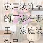 家居装饰品的厂家在哪里，家庭装饰品厂家