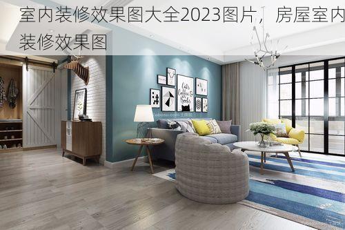 室内装修效果图大全2023图片，房屋室内装修效果图