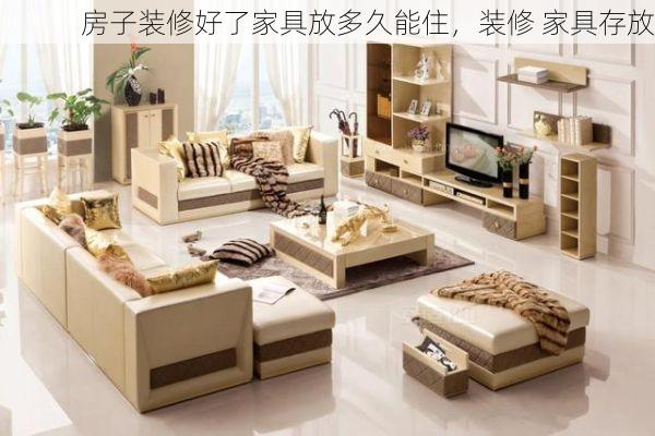 房子装修好了家具放多久能住，装修 家具存放