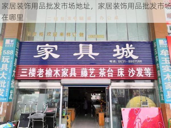 家居装饰用品批发市场地址，家居装饰用品批发市场在哪里