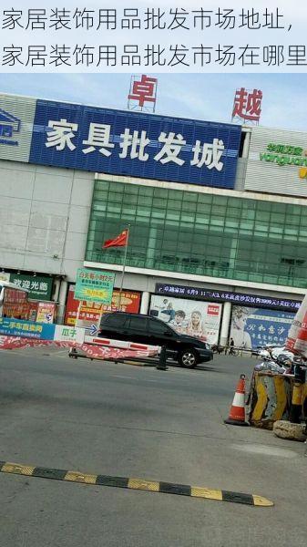 家居装饰用品批发市场地址，家居装饰用品批发市场在哪里