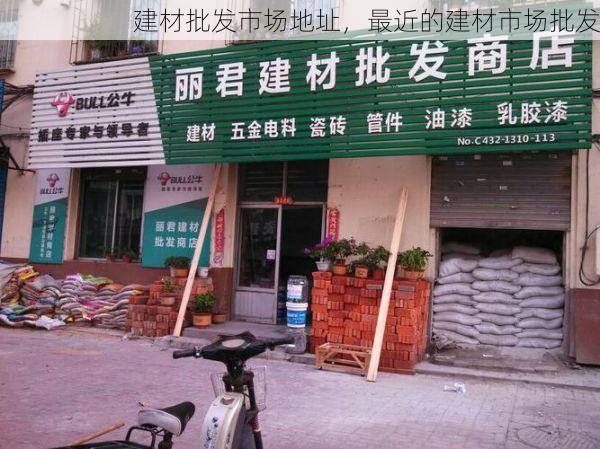 建材批发市场地址，最近的建材市场批发
