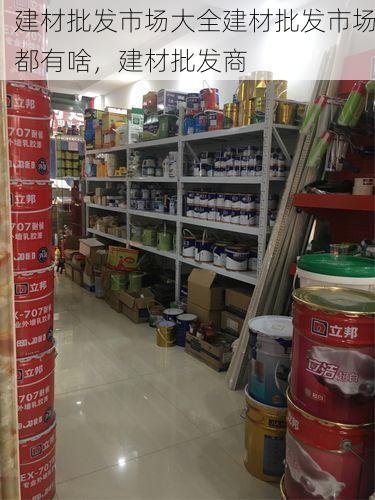 建材批发市场大全建材批发市场都有啥，建材批发商