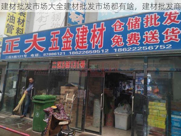 建材批发市场大全建材批发市场都有啥，建材批发商