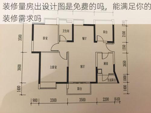 装修量房出设计图是免费的吗，能满足你的装修需求吗
