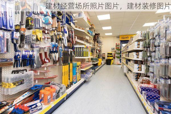 建材经营场所照片图片，建材装修图片
