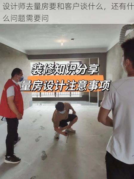 设计师去量房要和客户谈什么，还有什么问题需要问