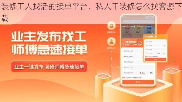装修工人找活的接单平台，私人干装修怎么找客源下载