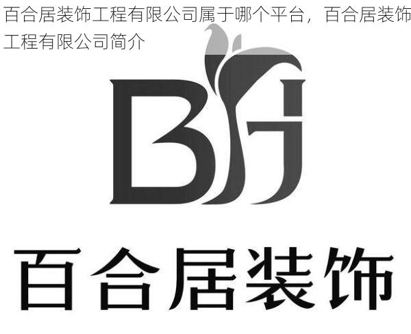 百合居装饰工程有限公司属于哪个平台，百合居装饰工程有限公司简介