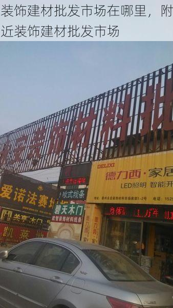 装饰建材批发市场在哪里，附近装饰建材批发市场