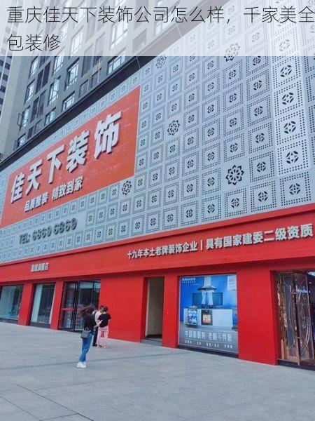 重庆佳天下装饰公司怎么样，千家美全包装修