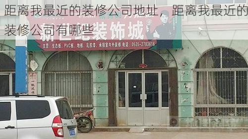 距离我最近的装修公司地址，距离我最近的装修公司有哪些