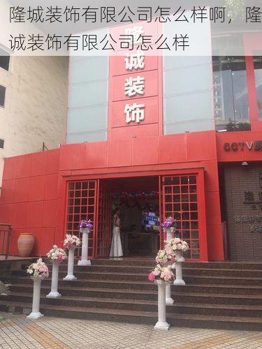 隆城装饰有限公司怎么样啊，隆诚装饰有限公司怎么样