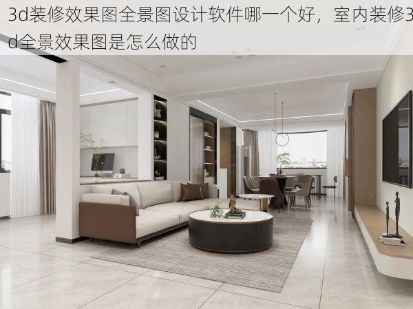 3d装修效果图全景图设计软件哪一个好，室内装修3d全景效果图是怎么做的