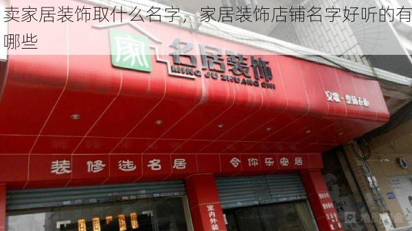 卖家居装饰取什么名字，家居装饰店铺名字好听的有哪些