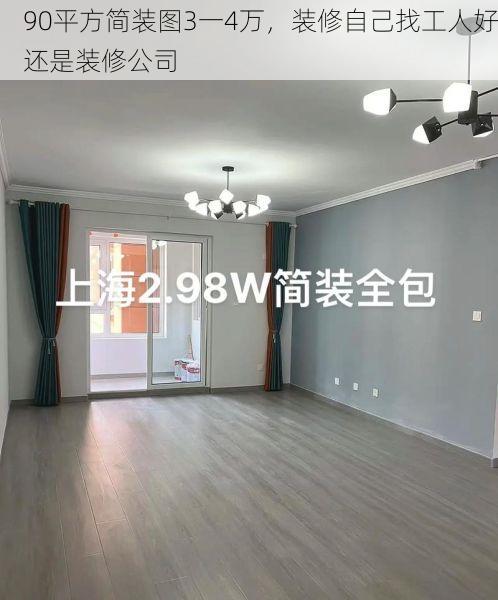 90平方简装图3一4万，装修自己找工人好还是装修公司