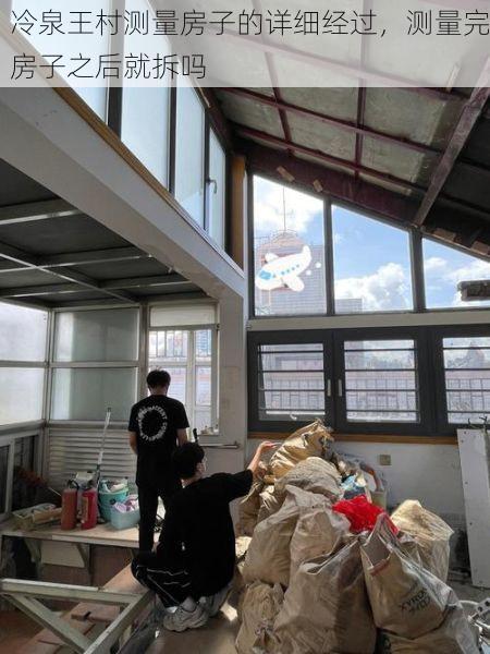 冷泉王村测量房子的详细经过，测量完房子之后就拆吗