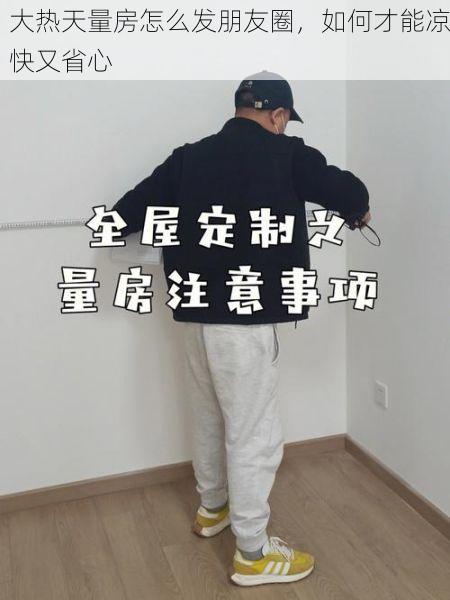 大热天量房怎么发朋友圈，如何才能凉快又省心