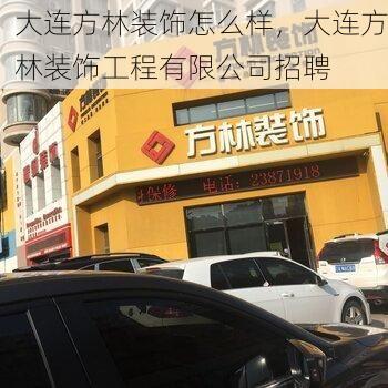 大连方林装饰怎么样，大连方林装饰工程有限公司招聘