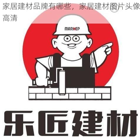 家居建材品牌有哪些，家居建材图片头像高清