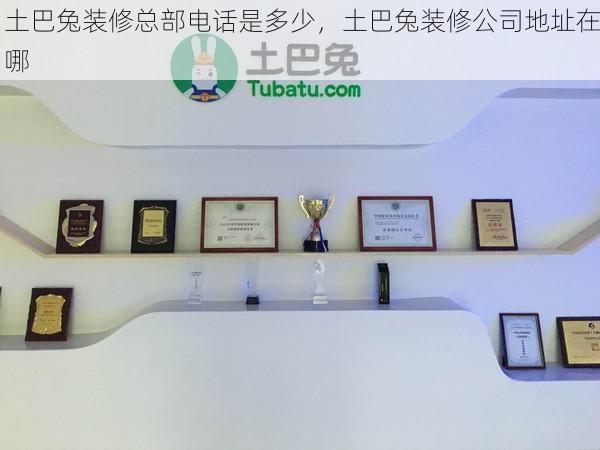 土巴兔装修总部电话是多少，土巴兔装修公司地址在哪