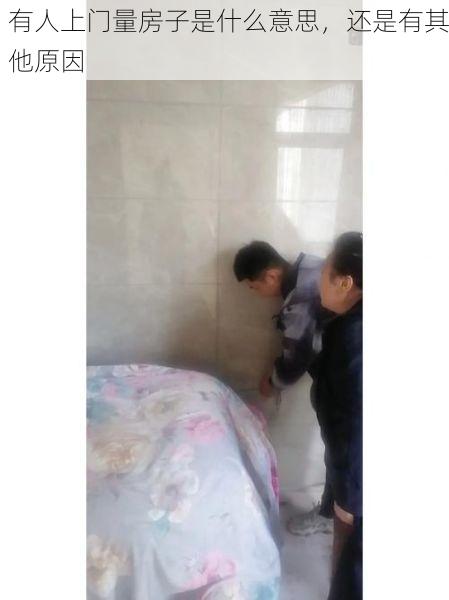 有人上门量房子是什么意思，还是有其他原因