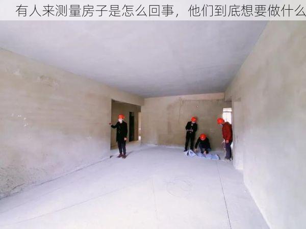有人来测量房子是怎么回事，他们到底想要做什么