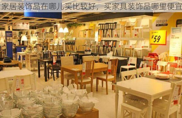 家居装饰品在哪儿买比较好，买家具装饰品哪里便宜