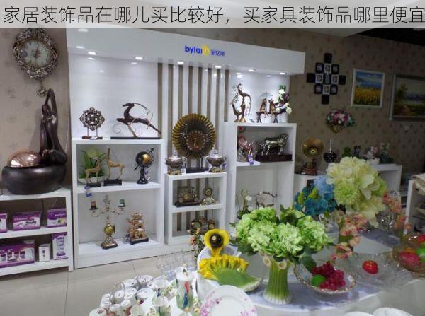 家居装饰品在哪儿买比较好，买家具装饰品哪里便宜