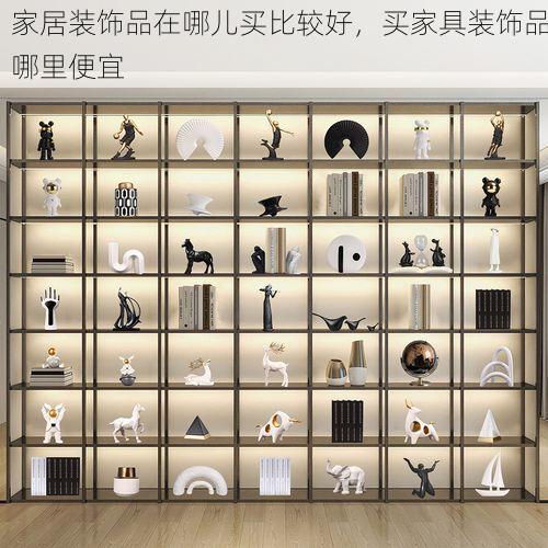 家居装饰品在哪儿买比较好，买家具装饰品哪里便宜