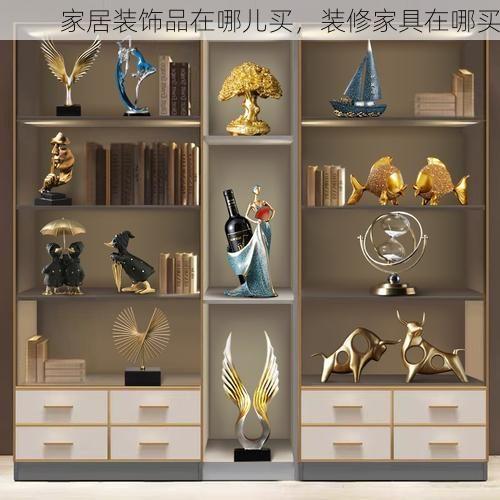 家居装饰品在哪儿买，装修家具在哪买
