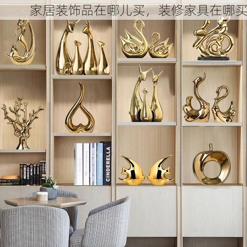 家居装饰品在哪儿买，装修家具在哪买