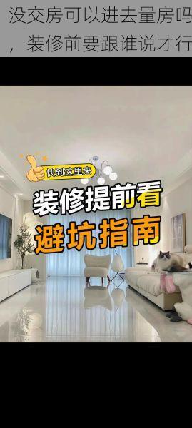 没交房可以进去量房吗，装修前要跟谁说才行