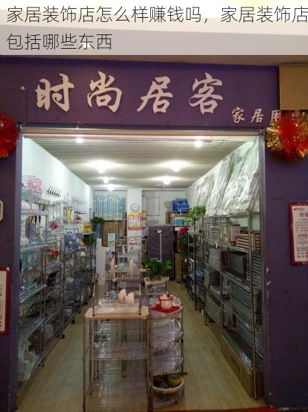 家居装饰店怎么样赚钱吗，家居装饰店包括哪些东西