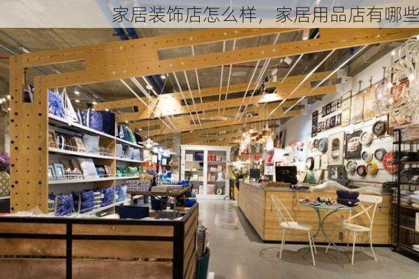 家居装饰店怎么样，家居用品店有哪些