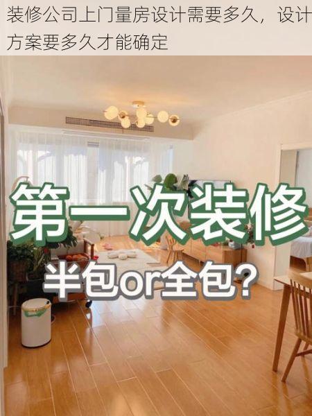 装修公司上门量房设计需要多久，设计方案要多久才能确定