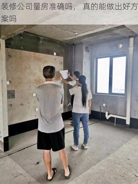 装修公司量房准确吗， 真的能做出好方案吗