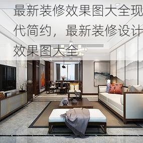最新装修效果图大全现代简约，最新装修设计效果图大全
