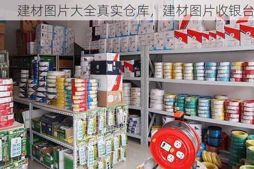 建材图片大全真实仓库，建材图片收银台