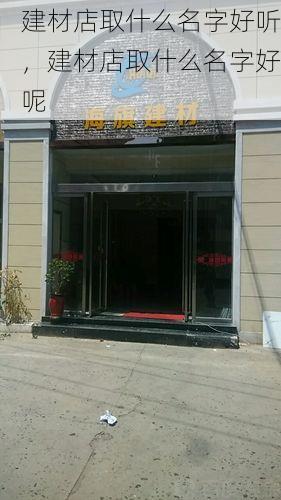 建材店取什么名字好听，建材店取什么名字好呢