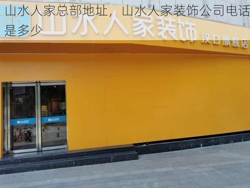 山水人家总部地址，山水人家装饰公司电话是多少
