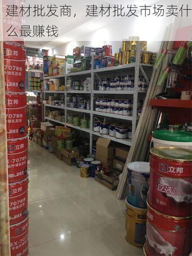 建材批发商，建材批发市场卖什么最赚钱