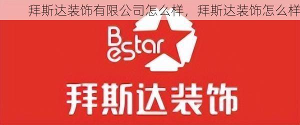 拜斯达装饰有限公司怎么样，拜斯达装饰怎么样