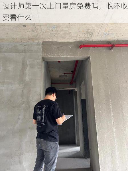 设计师第一次上门量房免费吗，收不收费看什么