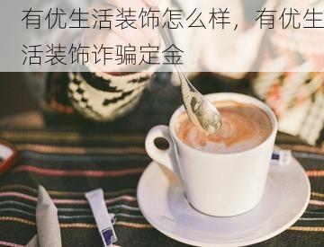 有优生活装饰怎么样，有优生活装饰诈骗定金