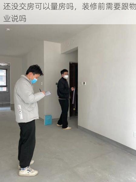 还没交房可以量房吗，装修前需要跟物业说吗