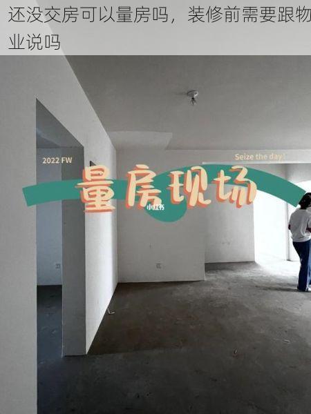 还没交房可以量房吗，装修前需要跟物业说吗