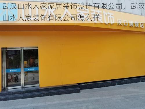 武汉山水人家家居装饰设计有限公司，武汉山水人家装饰有限公司怎么样