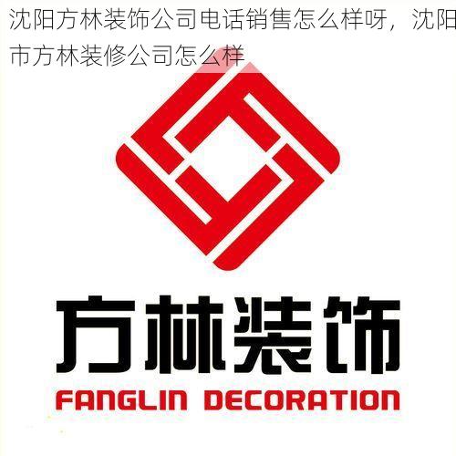 沈阳方林装饰公司电话销售怎么样呀，沈阳市方林装修公司怎么样